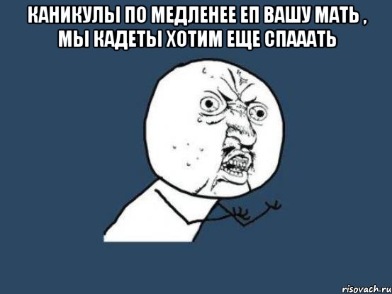 каникулы по медленее еп вашу мать , мы кадеты хотим еще спааать , Мем Ну почему