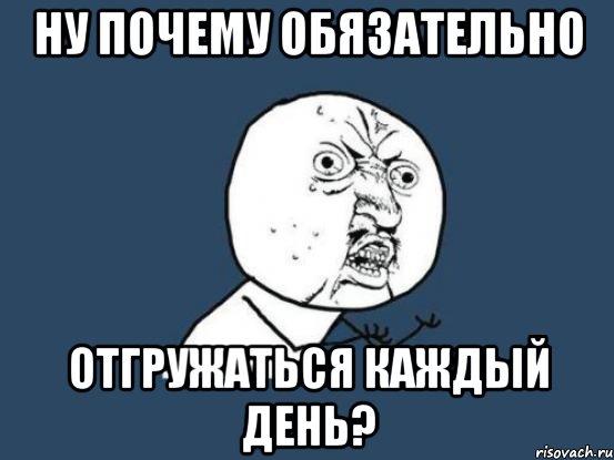 ну почему обязательно отгружаться каждый день?, Мем Ну почему