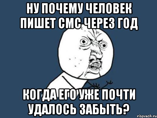 ну почему человек пишет смс через год когда его уже почти удалось забыть?, Мем Ну почему