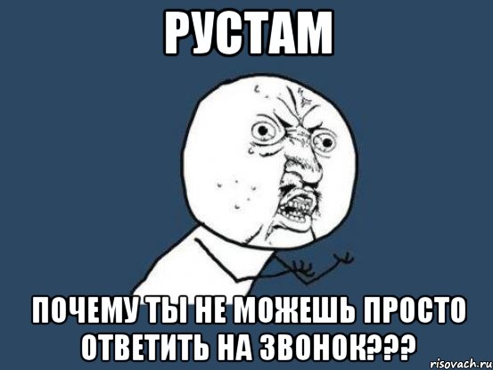 рустам почему ты не можешь просто ответить на звонок???, Мем Ну почему