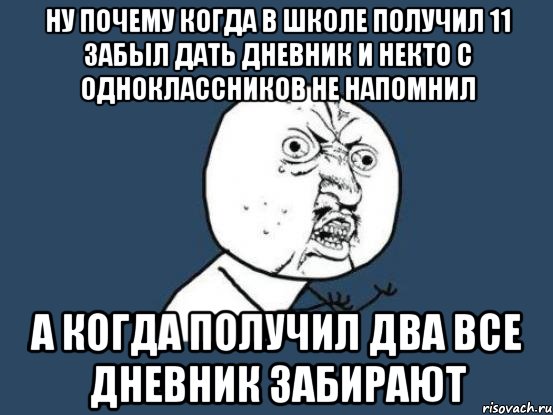 ну почему когда в школе получил 11 забыл дать дневник и некто с одноклассников не напомнил а когда получил два все дневник забирают, Мем Ну почему