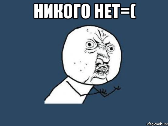 никого нет=( , Мем Ну почему