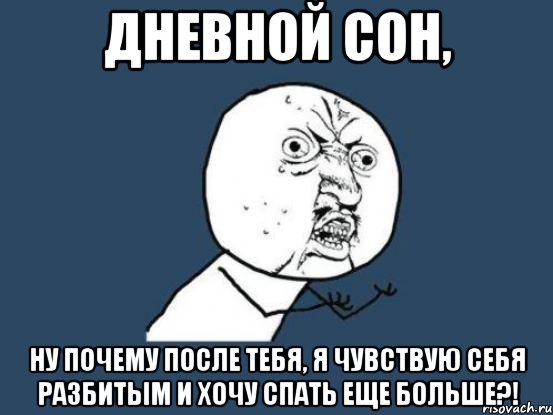 дневной сон, ну почему после тебя, я чувствую себя разбитым и хочу спать еще больше?!, Мем Ну почему