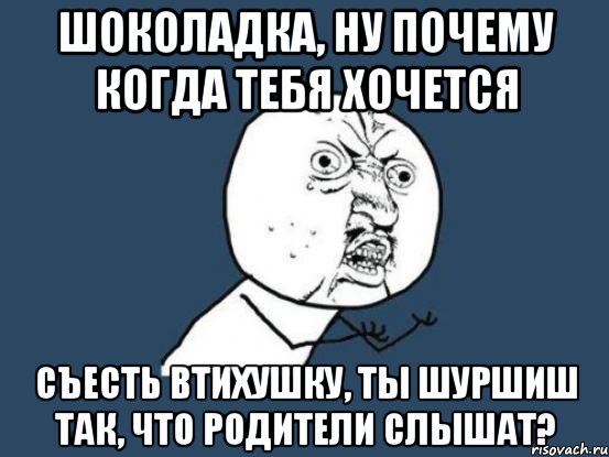 шоколадка, ну почему когда тебя хочется съесть втихушку, ты шуршиш так, что родители слышат?, Мем Ну почему