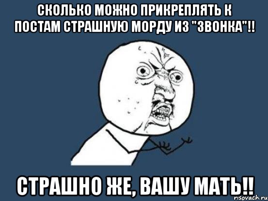 сколько можно прикреплять к постам страшную морду из "звонка"!! страшно же, вашу мать!!, Мем Ну почему