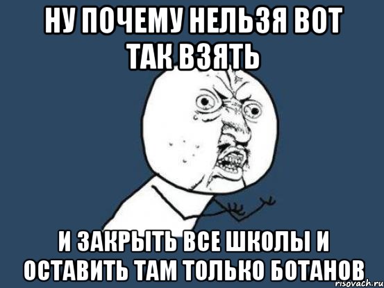 ну почему нельзя вот так взять и закрыть все школы и оставить там только ботанов, Мем Ну почему