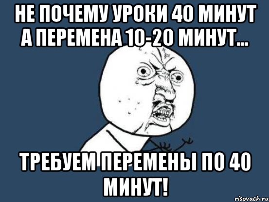 не почему уроки 40 минут а перемена 10-20 минут... требуем перемены по 40 минут!, Мем Ну почему