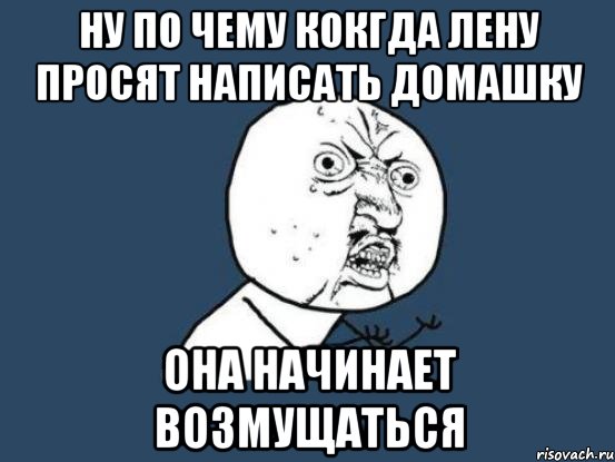 ну по чему кокгда лену просят написать домашку она начинает возмущаться, Мем Ну почему