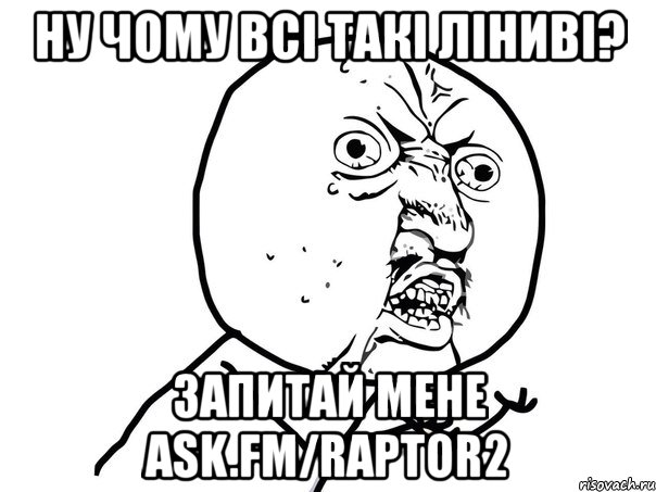 ну чому всі такі ліниві? запитай мене ask.fm/raptor2, Мем Ну почему (белый фон)