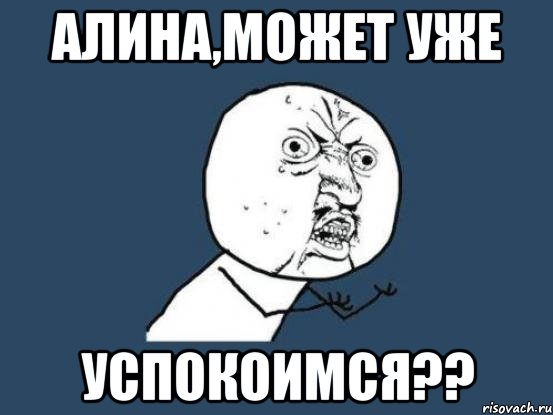 алина,может уже успокоимся??, Мем Ну почему