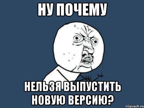 ну почему нельзя выпустить новую версию?, Мем Ну почему