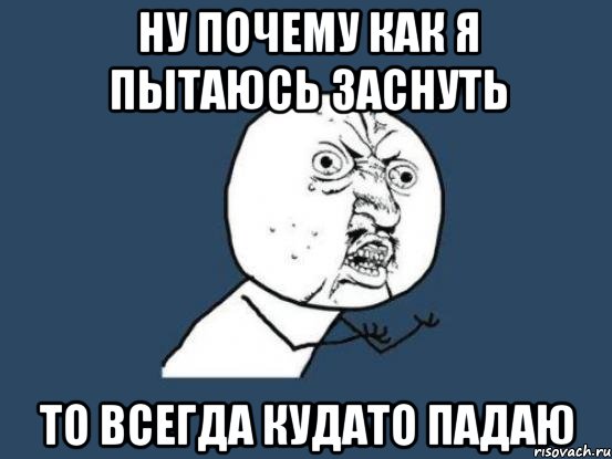 ну почему как я пытаюсь заснуть то всегда кудато падаю, Мем Ну почему