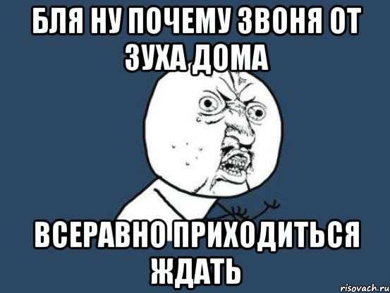 бля ну почему звоня от зуха дома всеравно приходиться ждать, Мем Ну почему