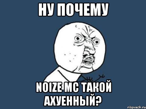 ну почему noize мс такой ахуенный?, Мем Ну почему