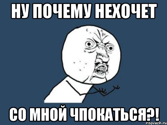 ну почему нехочет со мной чпокаться?!, Мем Ну почему