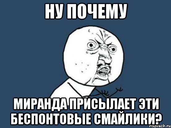 ну почему миранда присылает эти беспонтовые смайлики?, Мем Ну почему