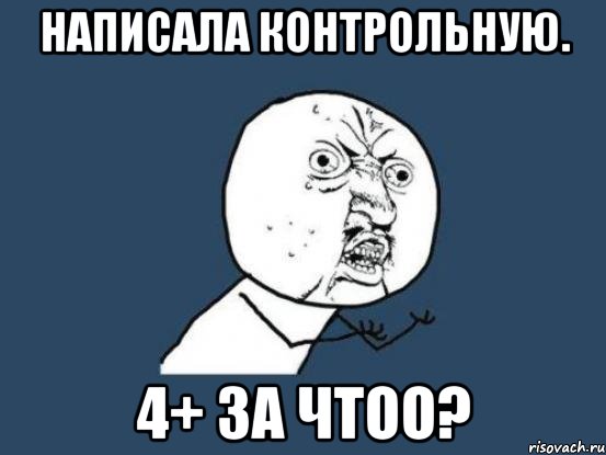 написала контрольную. 4+ за чтоо?, Мем Ну почему