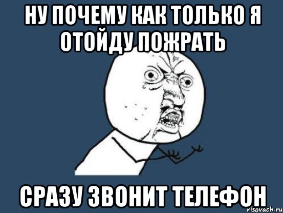 ну почему как только я отойду пожрать сразу звонит телефон, Мем Ну почему