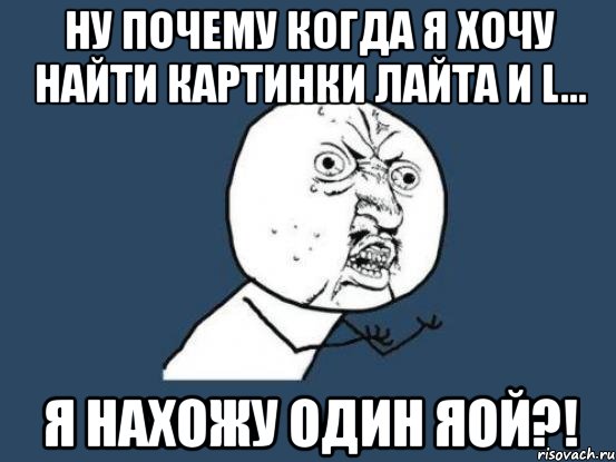 ну почему когда я хочу найти картинки лайта и l... я нахожу один яой?!, Мем Ну почему