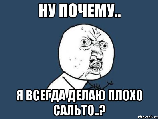 ну почему.. я всегда делаю плохо сальто..?, Мем Ну почему