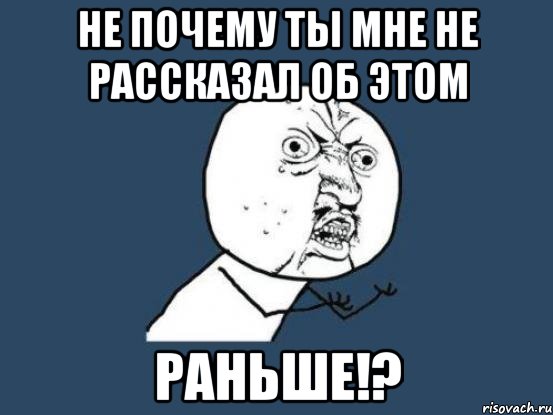 не почему ты мне не рассказал об этом раньше!?, Мем Ну почему