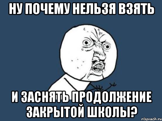 ну почему нельзя взять и заснять продолжение закрытой школы?, Мем Ну почему