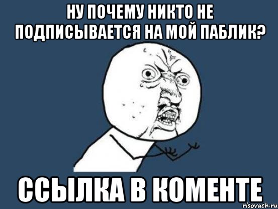 ну почему никто не подписывается на мой паблик? ссылка в коменте, Мем Ну почему