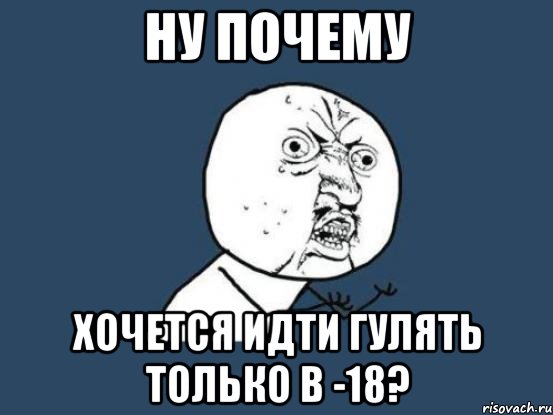 ну почему хочется идти гулять только в -18?, Мем Ну почему