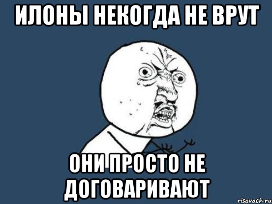 илоны некогда не врут они просто не договаривают, Мем Ну почему