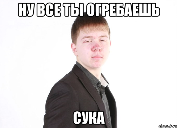 ну все ты огребаешь сука, Мем Ну все ты огребаешь