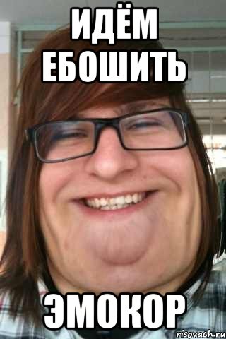 идём ебошить эмокор