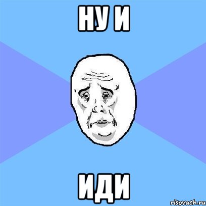 ну и иди, Мем Okay face