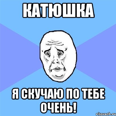 катюшка я скучаю по тебе очень!, Мем Okay face