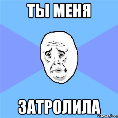 ты меня затролила, Мем Okay face