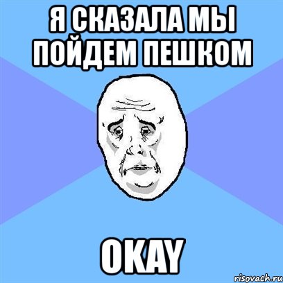 я сказала мы пойдем пешком okay, Мем Okay face