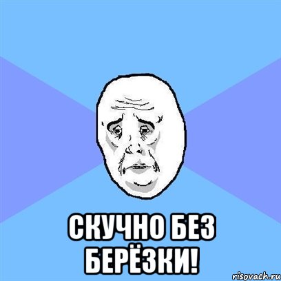  скучно без берёзки!, Мем Okay face