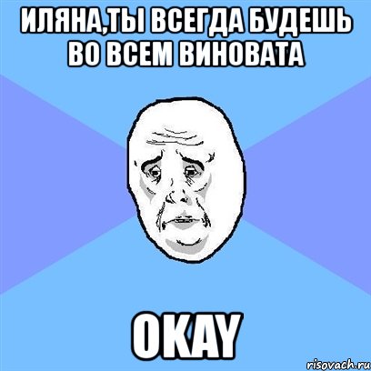 иляна,ты всегда будешь во всем виновата okay, Мем Okay face