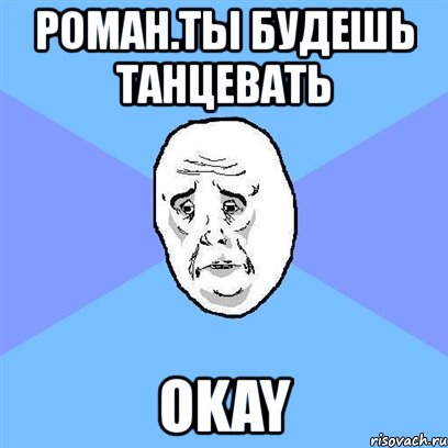 роман.ты будешь танцевать okay, Мем Okay face