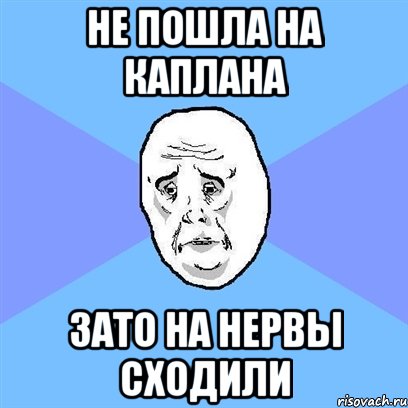 не пошла на каплана зато на нервы сходили, Мем Okay face