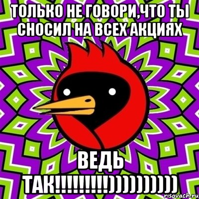 только не говори,что ты сносил на всех акциях ведь так!!!)))))))))), Мем Омская птица