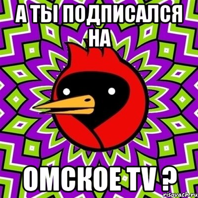 а ты подписался на омское tv ?, Мем Омская птица