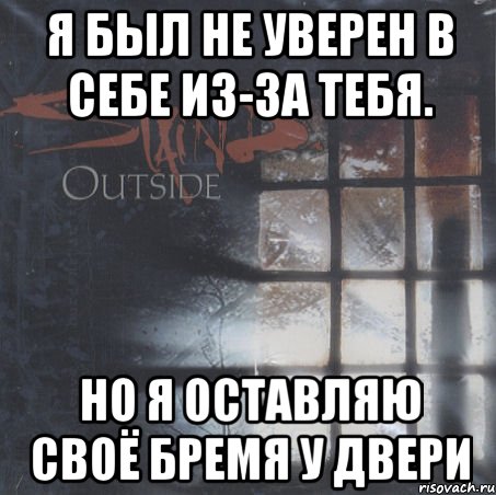 я был не уверен в себе из-за тебя. но я оставляю своё бремя у двери, Мем Outside