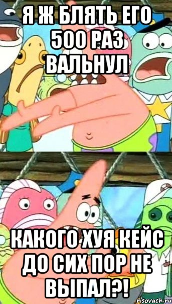 я ж блять его 500 раз вальнул какого хуя кейс до сих пор не выпал?!, Мем Патрик (берешь и делаешь)