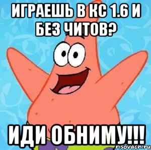 играешь в кс 1.6 и без читов? иди обниму!!!