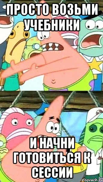 просто возьми учебники и начни готовиться к сессии, Мем Патрик (берешь и делаешь)