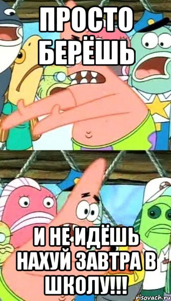 просто берёшь и не идёшь нахуй завтра в школу!!!, Мем Патрик (берешь и делаешь)