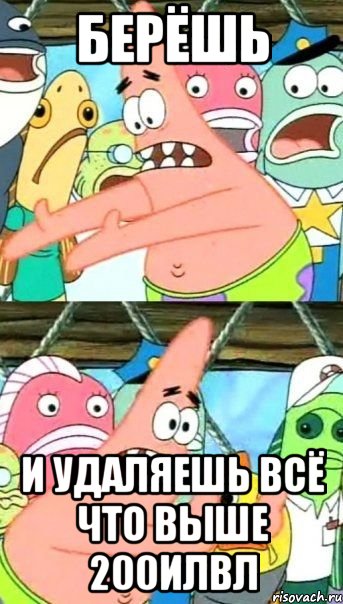 берёшь и удаляешь всё что выше 200илвл, Мем Патрик (берешь и делаешь)