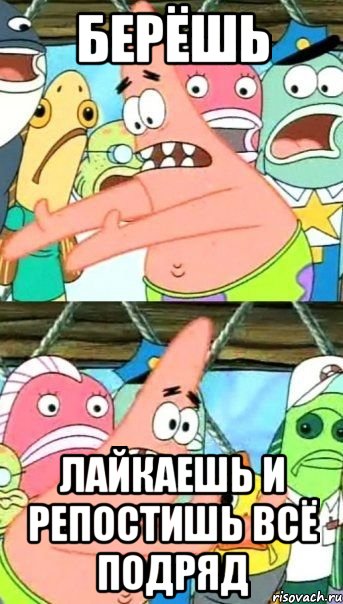 берёшь лайкаешь и репостишь всё подряд, Мем Патрик (берешь и делаешь)