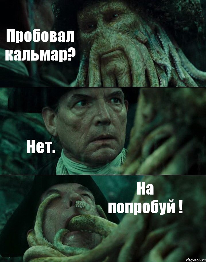 Пробовал кальмар? Нет. На попробуй !