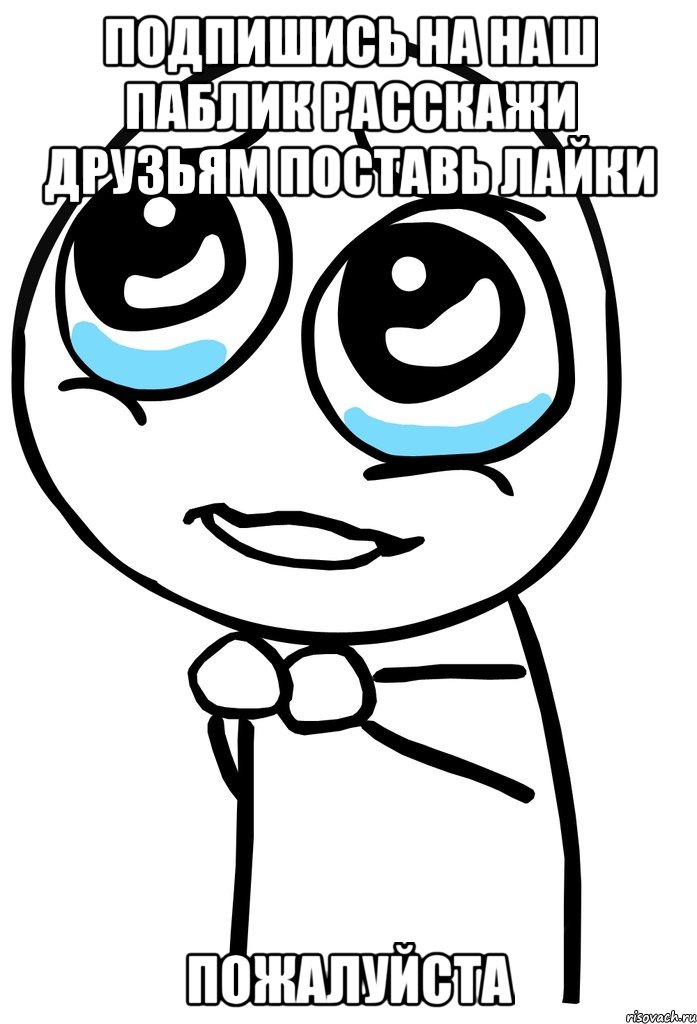 подпишись на наш паблик расскажи друзьям поставь лайки пожалуйста, Мем  ну пожалуйста (please)